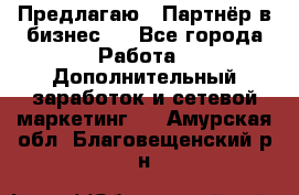 Предлагаю : Партнёр в бизнес   - Все города Работа » Дополнительный заработок и сетевой маркетинг   . Амурская обл.,Благовещенский р-н